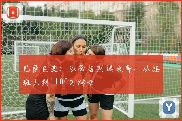 巴萨巨变：法蒂告别诺坎普，从接班人到1100万转会