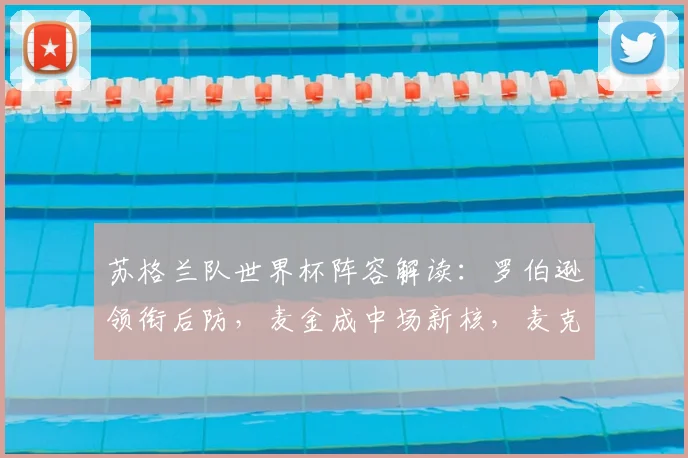 苏格兰队世界杯阵容解读:罗伯逊领衔后防,麦金成中场新核,麦克托米奈角色解析