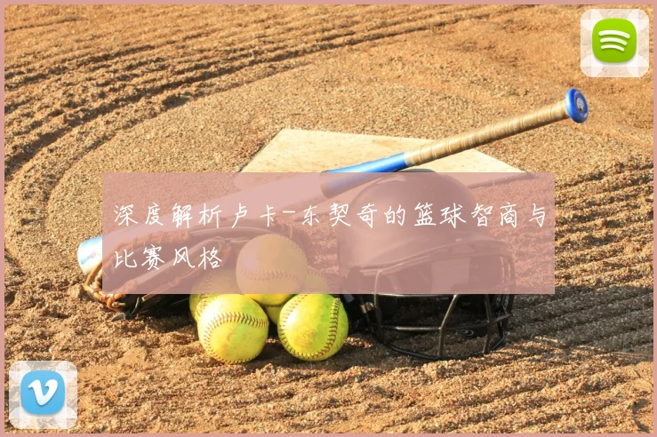 深度解析卢卡-东契奇的篮球智商与比赛风格