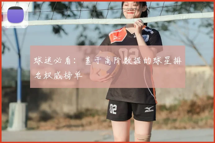 球迷必看：基于高阶数据的球星排名权威榜单