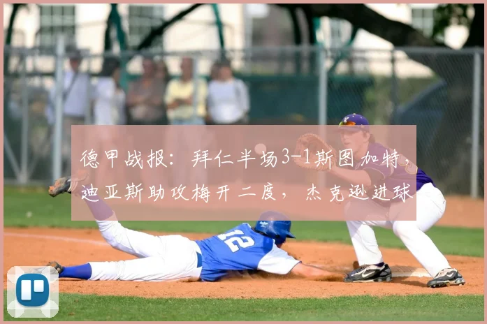 德甲战报:拜仁半场3-1斯图加特,迪亚斯助攻梅开二度,杰克逊进球