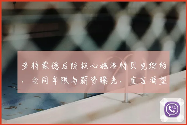 多特蒙德后防核心施洛特贝克续约,合同年限与薪资曝光,直言渴望冠军
