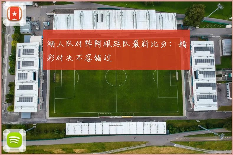 湖人队对阵阿根廷队最新比分：精彩对决不容错过