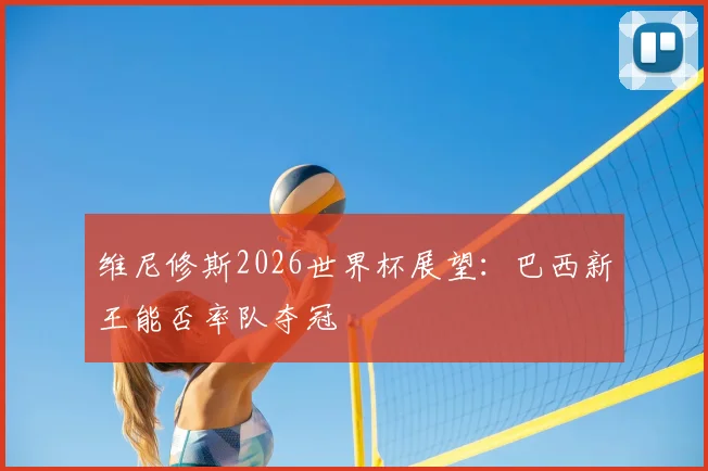 维尼修斯2026世界杯展望:巴西新王能否率队夺冠