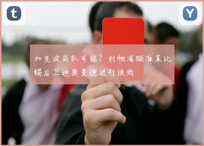 加克波离队可能?利物浦瞄准莱比锡后卫迪奥曼德进行换购